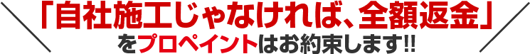 「自社職人じゃなければ、全額返金」をプロペイントはお約束します!!